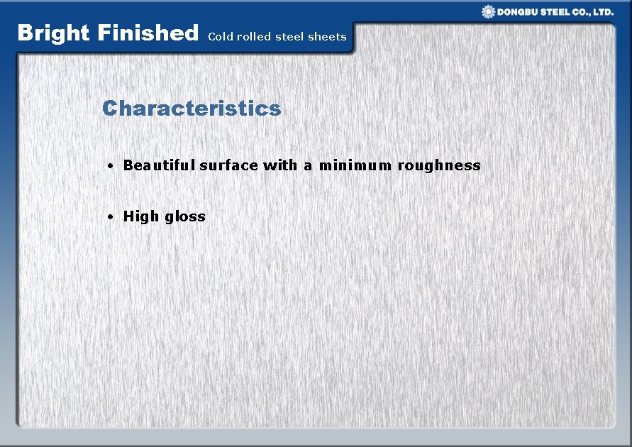 Bright Finished Cold rolled steel sheets Characteristics • Beautiful surface with a minimum roughness