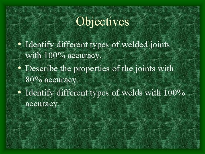 Objectives • Identify different types of welded joints with 100% accuracy. • Describe the