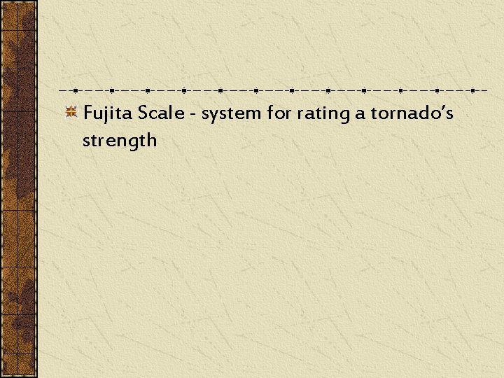 Fujita Scale - system for rating a tornado’s strength 