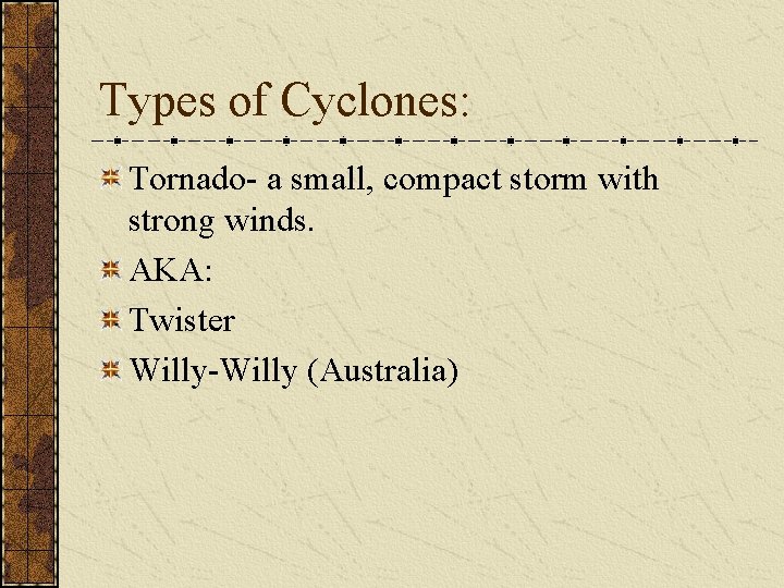 Types of Cyclones: Tornado- a small, compact storm with strong winds. AKA: Twister Willy-Willy