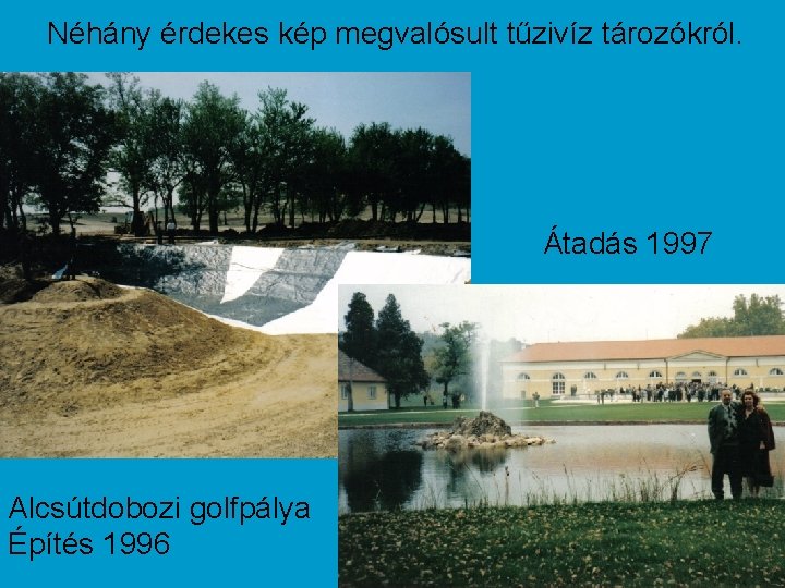 Néhány érdekes kép megvalósult tűzivíz tározókról. Átadás 1997 Alcsútdobozi golfpálya Építés 1996 