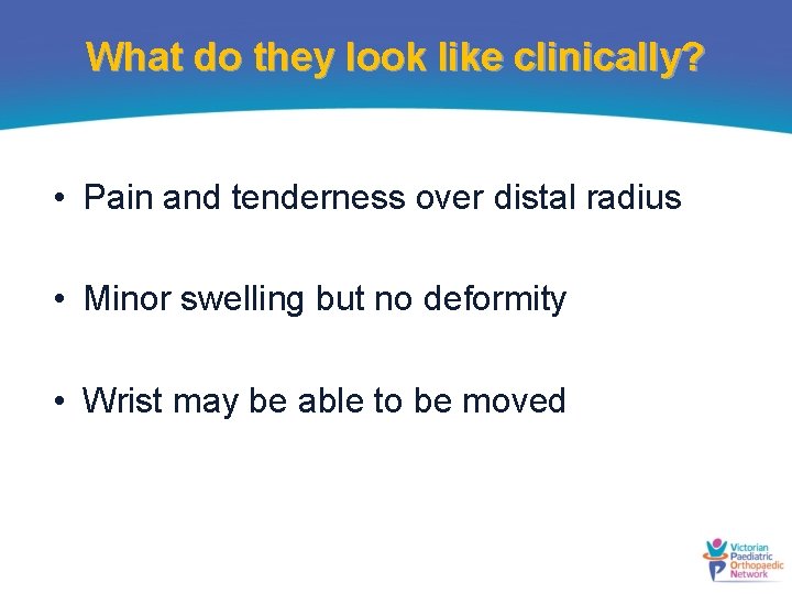 What do they look like clinically? • Pain and tenderness over distal radius •