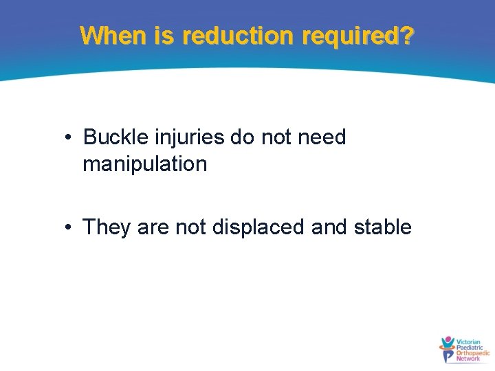 When is reduction required? • Buckle injuries do not need manipulation • They are