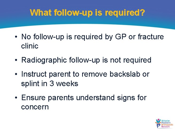 What follow-up is required? • No follow-up is required by GP or fracture clinic