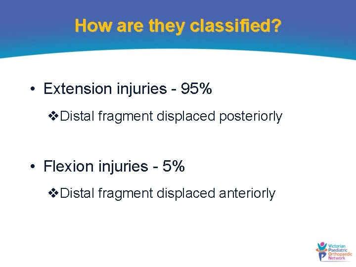 How are they classified? • Extension injuries - 95% v. Distal fragment displaced posteriorly