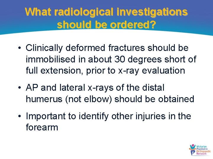 What radiological investigations should be ordered? • Clinically deformed fractures should be immobilised in