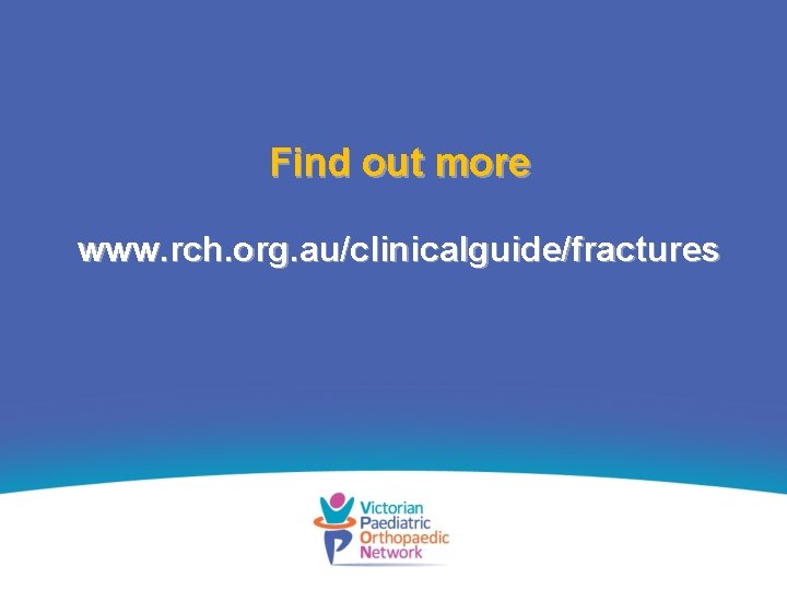 Find out more www. rch. org. au/clinicalguide/fractures 