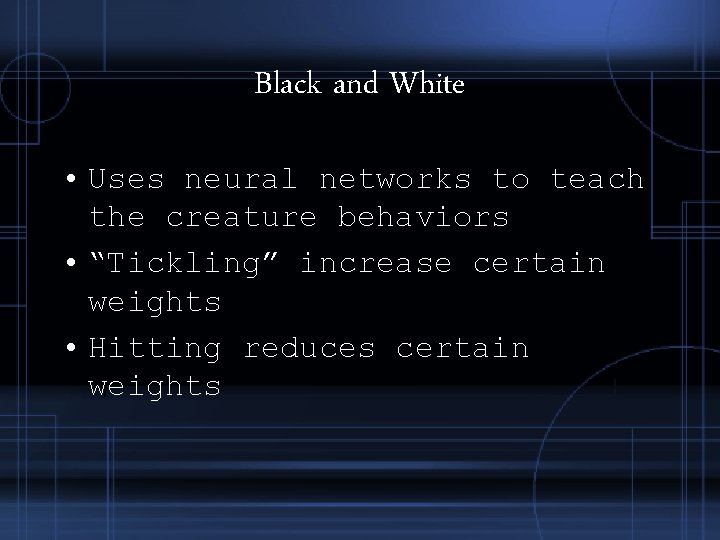 Black and White • Uses neural networks to teach the creature behaviors • “Tickling” Black and White • Uses neural networks to teach the creature behaviors • “Tickling”
