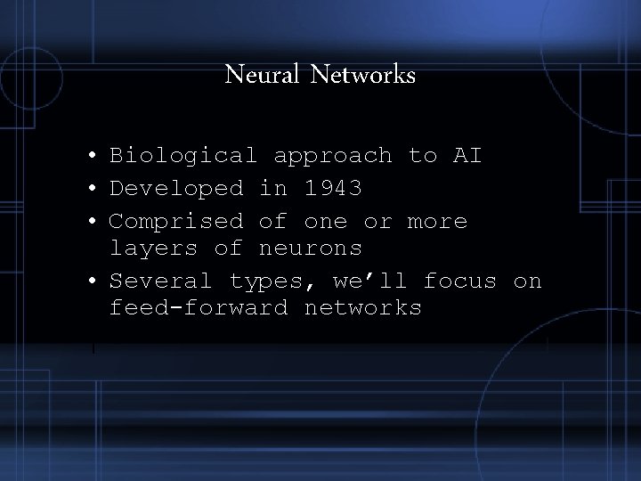 Neural Networks • Biological approach to AI • Developed in 1943 • Comprised of