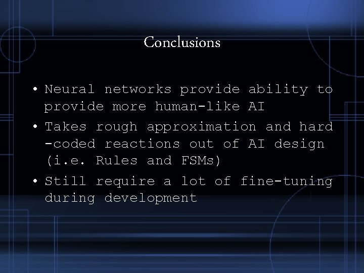 Conclusions • Neural networks provide ability to provide more human-like AI • Takes rough Conclusions • Neural networks provide ability to provide more human-like AI • Takes rough