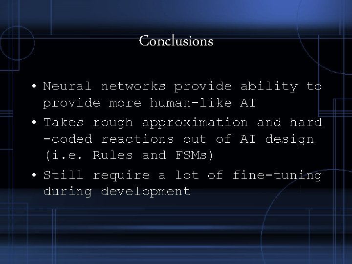 Conclusions • Neural networks provide ability to provide more human-like AI • Takes rough