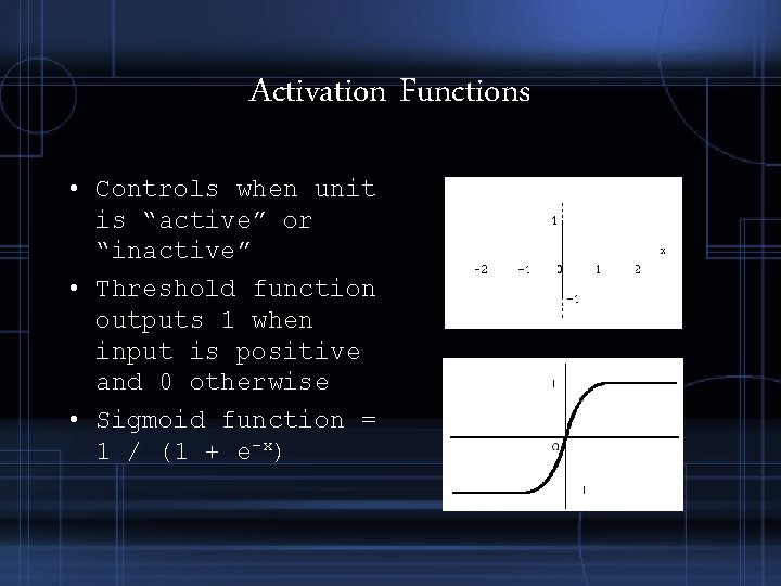 Activation Functions • Controls when unit is “active” or “inactive” • Threshold function outputs Activation Functions • Controls when unit is “active” or “inactive” • Threshold function outputs