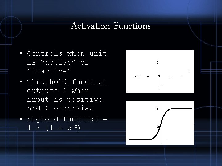 Activation Functions • Controls when unit is “active” or “inactive” • Threshold function outputs