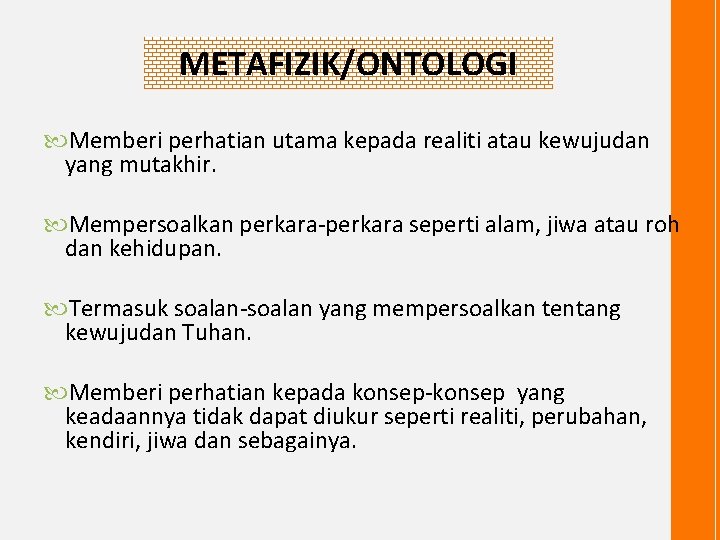 METAFIZIK/ONTOLOGI Memberi perhatian utama kepada realiti atau kewujudan yang mutakhir. Mempersoalkan perkara-perkara seperti alam,