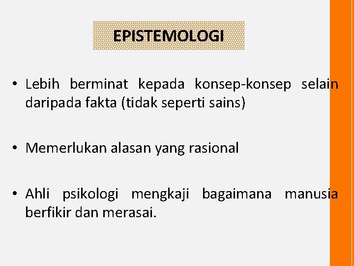 EPISTEMOLOGI • Lebih berminat kepada konsep-konsep selain daripada fakta (tidak seperti sains) • Memerlukan