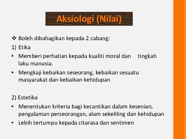 Aksiologi (Nilai) v Boleh dibahagikan kepada 2 cabang: 1) Etika • Memberi perhatian kepada