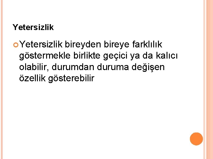 Yetersizlik bireyden bireye farklılık göstermekle birlikte geçici ya da kalıcı olabilir, durumdan duruma değişen
