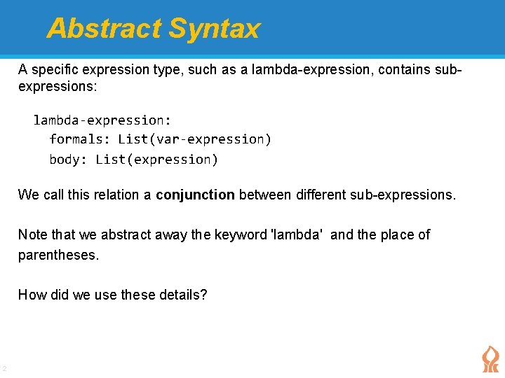 Abstract Syntax A specific expression type, such as a lambda-expression, contains subexpressions: lambda-expression: formals: