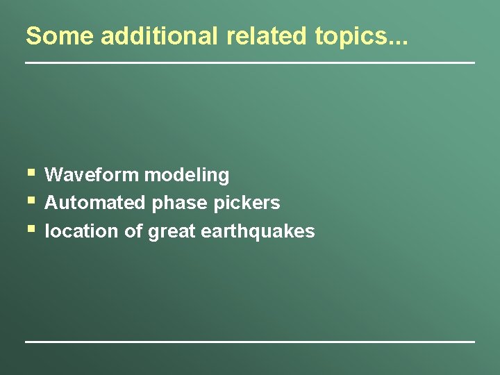 Some additional related topics. . . § § § Waveform modeling Automated phase pickers