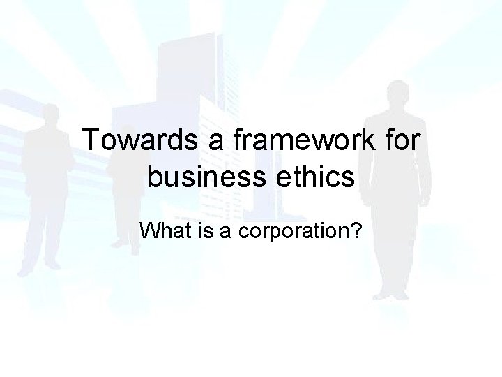 Towards a framework for business ethics What is a corporation? 
