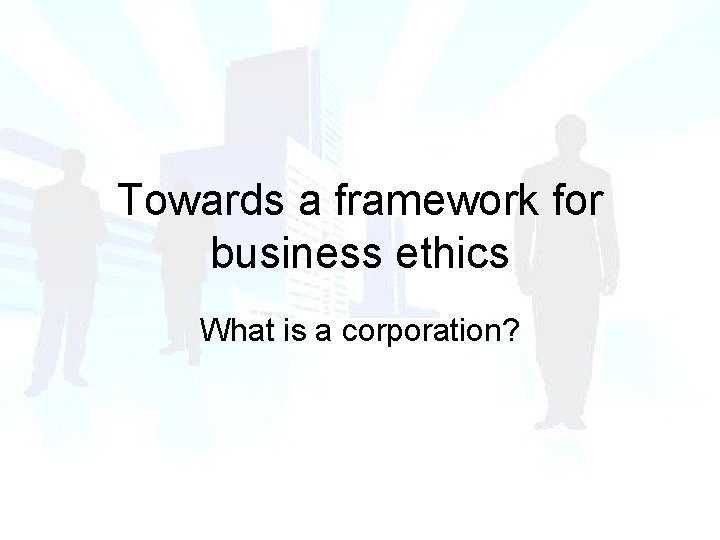 Towards a framework for business ethics What is a corporation? Towards a framework for business ethics What is a corporation?