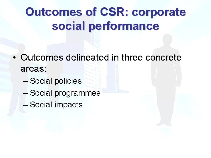 Outcomes of CSR: corporate social performance • Outcomes delineated in three concrete areas: –