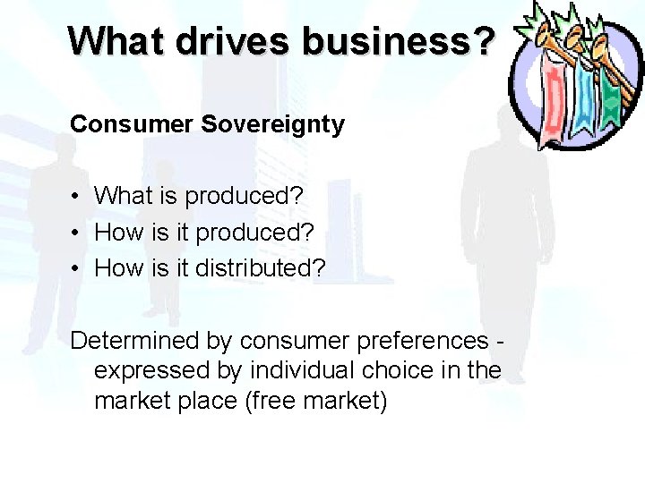 What drives business? Consumer Sovereignty • What is produced? • How is it distributed? What drives business? Consumer Sovereignty • What is produced? • How is it distributed?