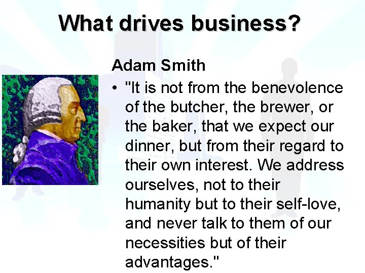 What drives business? Adam Smith • "It is not from the benevolence of the