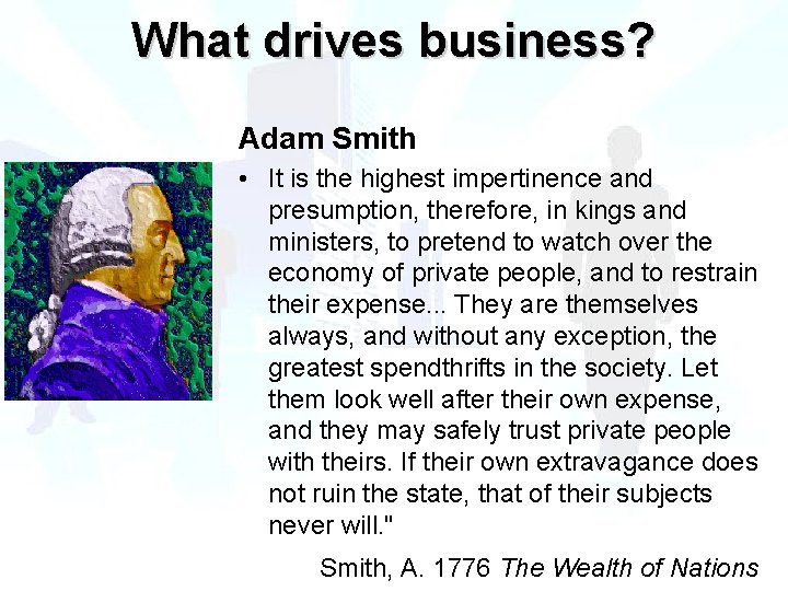 What drives business? Adam Smith • It is the highest impertinence and presumption, therefore,