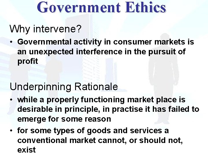 Government Ethics Why intervene? • Governmental activity in consumer markets is an unexpected interference