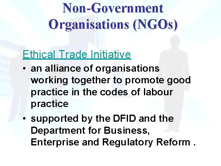 Non-Government Organisations (NGOs) Ethical Trade Initiative • an alliance of organisations working together to