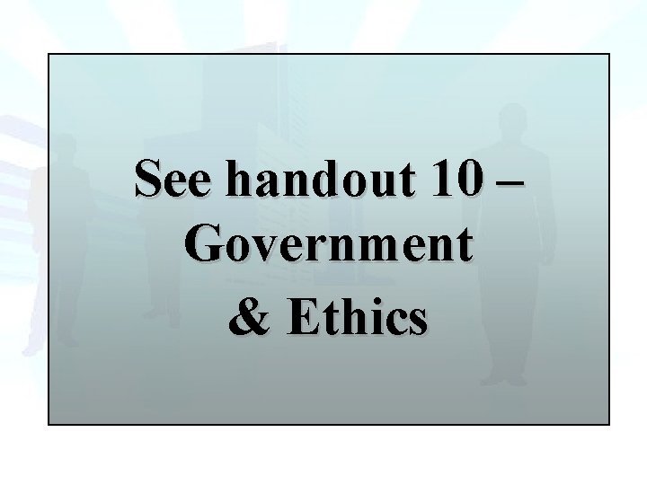 See handout 10 – Government & Ethics 