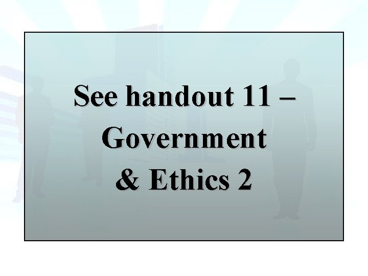 See handout 11 – Government & Ethics 2 
