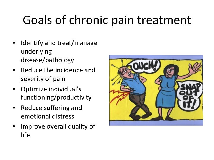 Goals of chronic pain treatment • Identify and treat/manage underlying disease/pathology • Reduce the