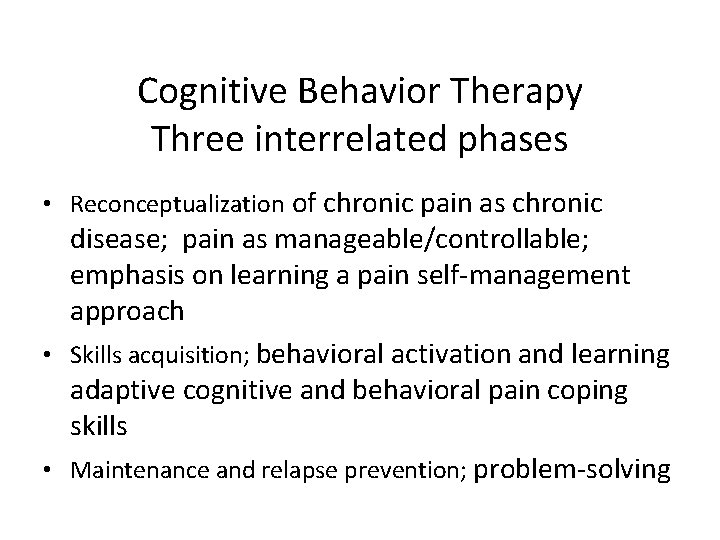 Cognitive Behavior Therapy Three interrelated phases • Reconceptualization of chronic pain as chronic disease;