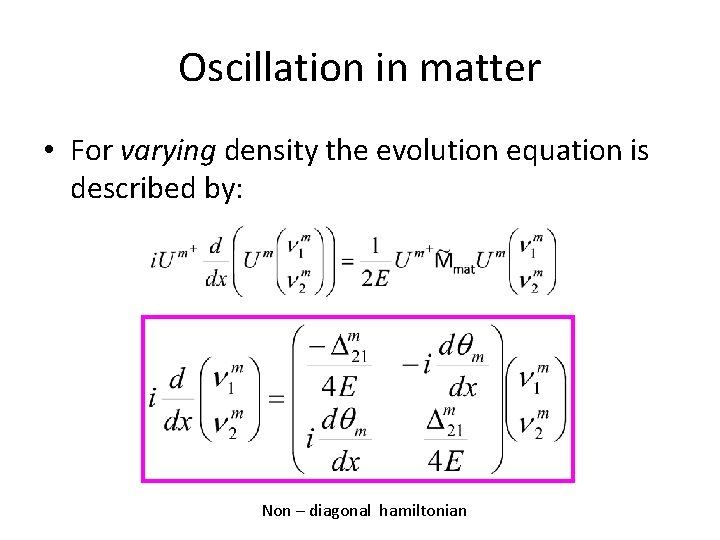 Oscillation in matter • For varying density the evolution equation is described by: Non