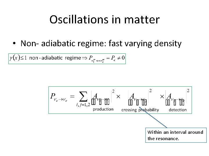 Oscillations in matter • Non- adiabatic regime: fast varying density Within an interval around