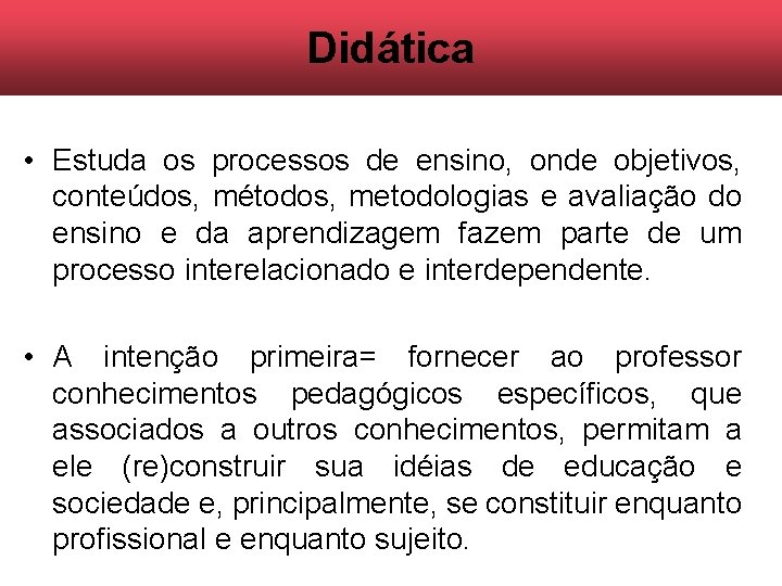 Didática • Estuda os processos de ensino, onde objetivos, conteúdos, métodos, metodologias e avaliação