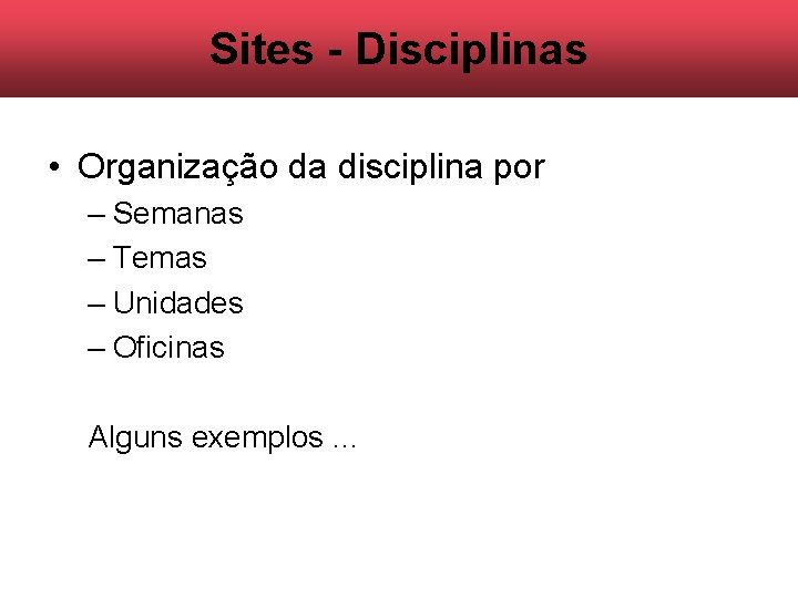 Sites - Disciplinas • Organização da disciplina por – Semanas – Temas – Unidades Sites - Disciplinas • Organização da disciplina por – Semanas – Temas – Unidades