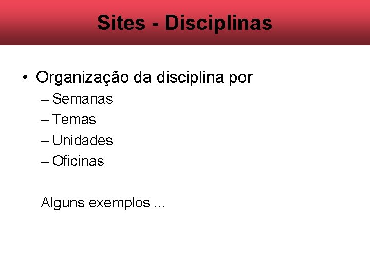 Sites - Disciplinas • Organização da disciplina por – Semanas – Temas – Unidades