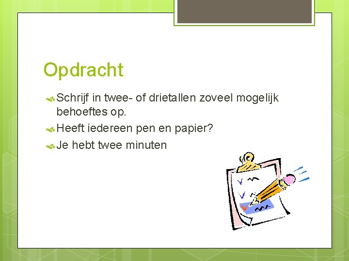 Opdracht Schrijf in twee- of drietallen zoveel mogelijk behoeftes op. Heeft iedereen pen en