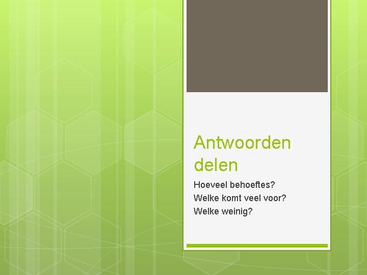 Antwoorden delen Hoeveel behoeftes? Welke komt veel voor? Welke weinig? 