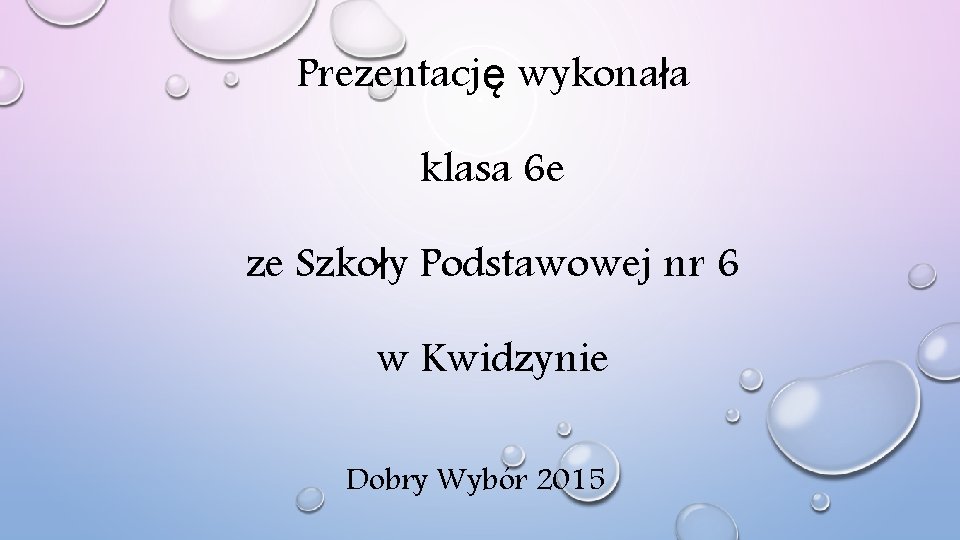 Prezentację wykonała klasa 6 e ze Szkoły Podstawowej nr 6 w Kwidzynie Dobry Wybór