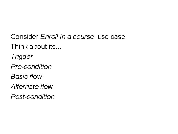 Consider Enroll in a course use case Think about its… Trigger Pre-condition Basic flow