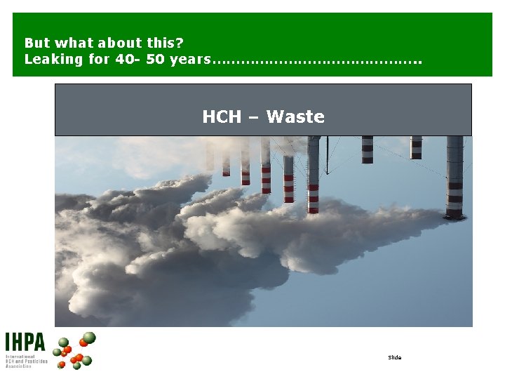 But what about this? Leaking for 40 - 50 years…………………. . HCH – Waste