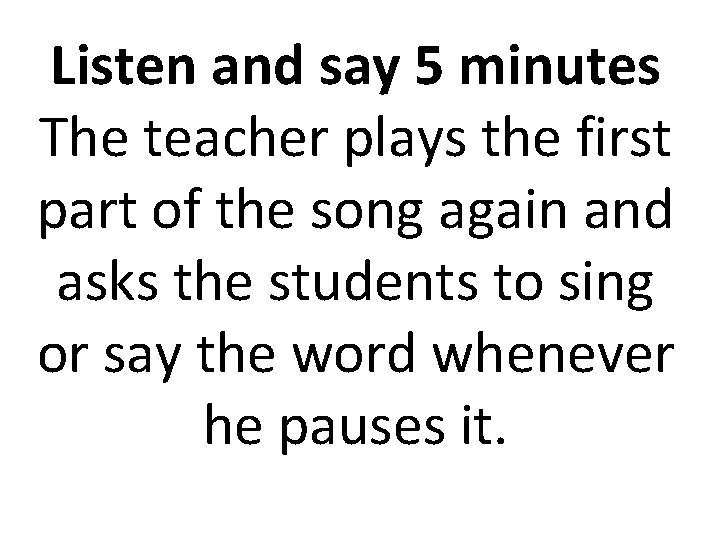 Listen and say 5 minutes The teacher plays the first part of the song
