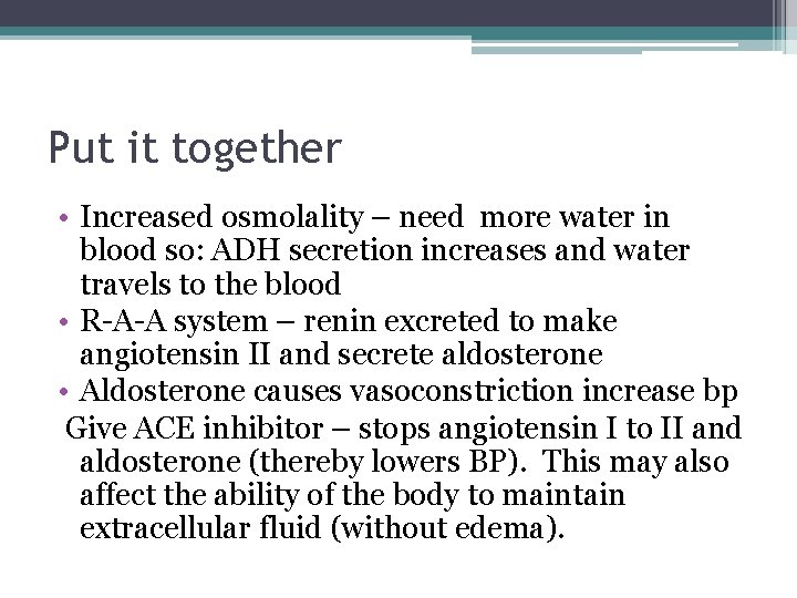 Put it together • Increased osmolality – need more water in blood so: ADH