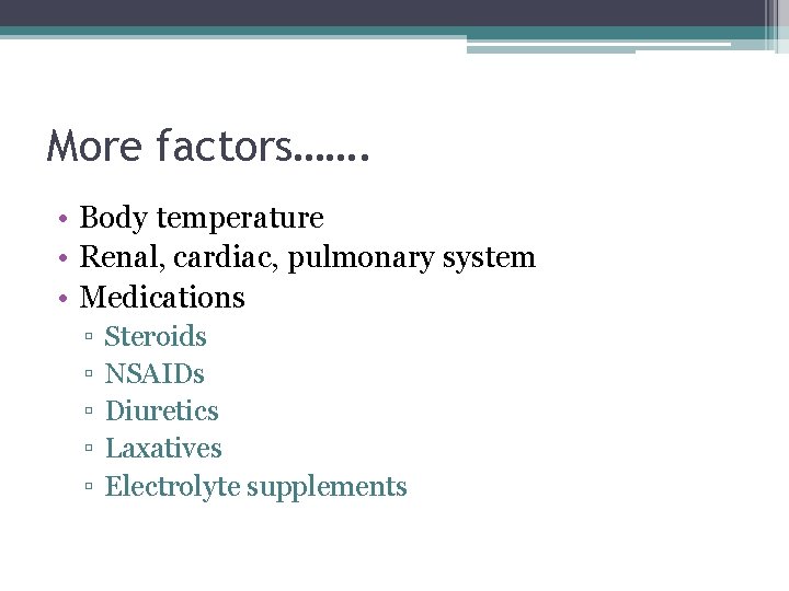 More factors……. • Body temperature • Renal, cardiac, pulmonary system • Medications ▫ ▫