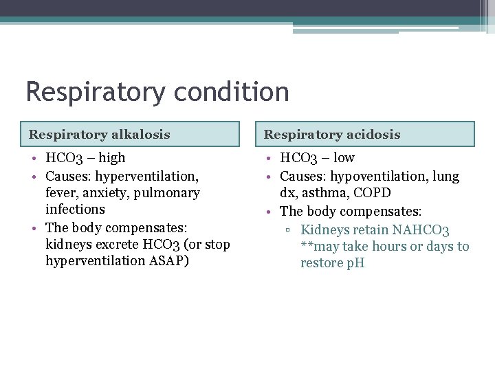 Respiratory condition Respiratory alkalosis Respiratory acidosis • HCO 3 – high • Causes: hyperventilation,