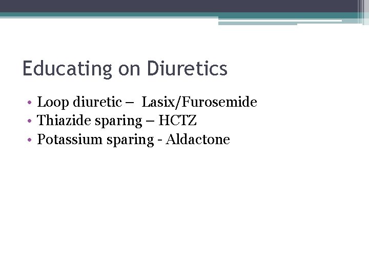 Educating on Diuretics • Loop diuretic – Lasix/Furosemide • Thiazide sparing – HCTZ •